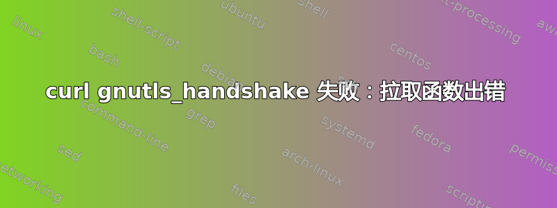 curl gnutls_handshake 失败：拉取函数出错