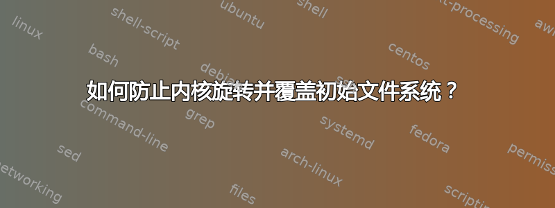 如何防止内核旋转并覆盖初始文件系统？