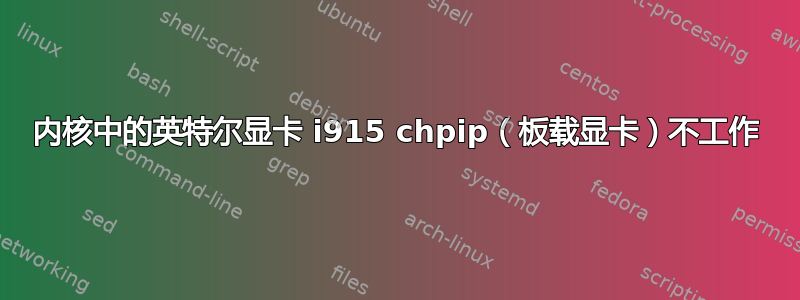 内核中的英特尔显卡 i915 chpip（板载显卡）不工作