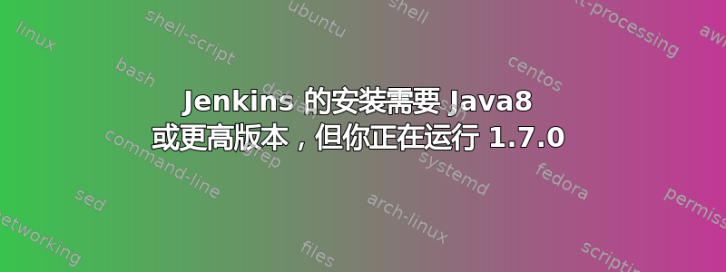 Jenkins 的安装需要 Java8 或更高版本，但你正在运行 1.7.0