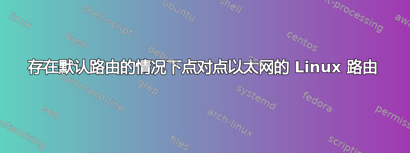 存在默认路由的情况下点对点以太网的 Linux 路由