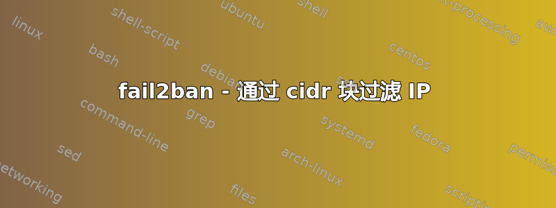 fail2ban - 通过 cidr 块过滤 IP