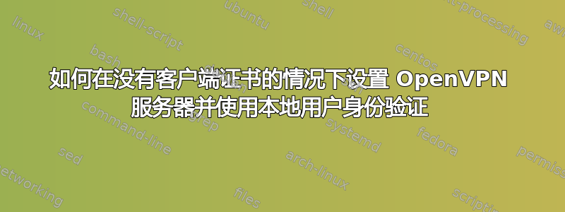 如何在没有客户端证书的情况下设置 OpenVPN 服务器并使用本地用户身份验证