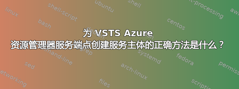 为 VSTS Azure 资源管理器服务端点创建服务主体的正确方法是什么？