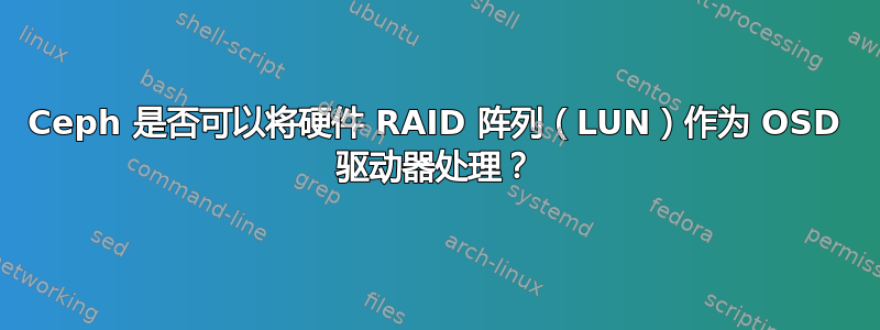 Ceph 是否可以将硬件 RAID 阵列（LUN）作为 OSD 驱动器处理？