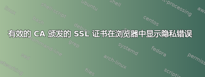 有效的 CA 颁发的 SSL 证书在浏览器中显示隐私错误 