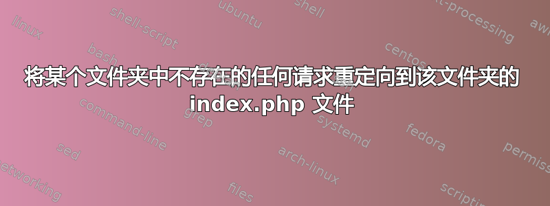 将某个文件夹中不存在的任何请求重定向到该文件夹​​的 index.php 文件