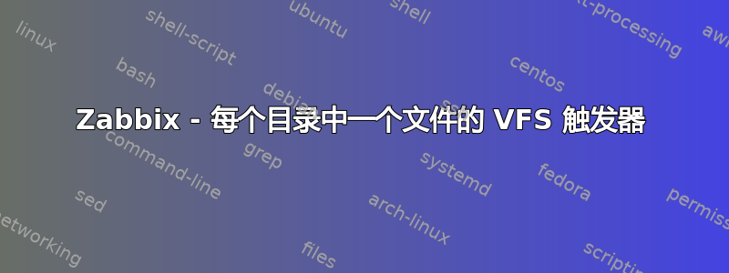 Zabbix - 每个目录中一个文件的 VFS 触发器