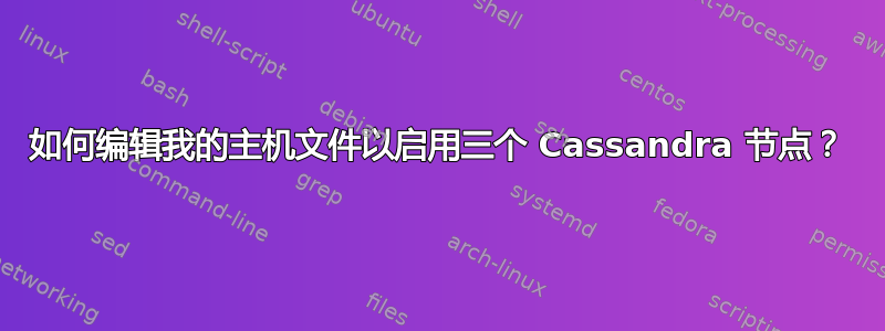 如何编辑我的主机文件以启用三个 Cassandra 节点？