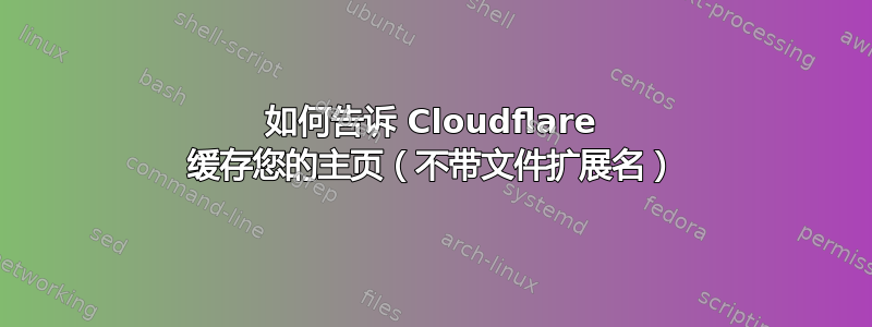 如何告诉 Cloudflare 缓存您的主页（不带文件扩展名）