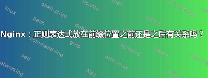 Nginx：正则表达式放在前缀位置之前还是之后有关系吗？