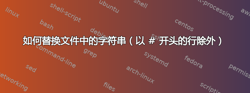 如何替换文件中的字符串（以 # 开头的行除外）