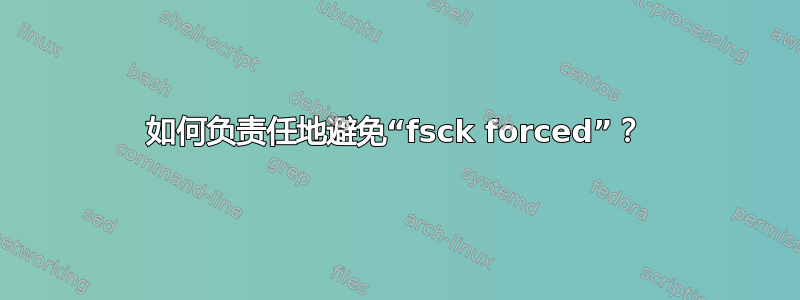 如何负责任地避免“fsck forced”？