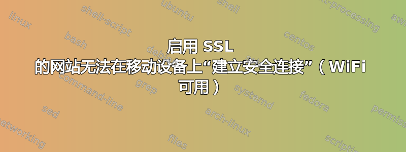 启用 SSL 的网站无法在移动设备上“建立安全连接”（WiFi 可用）