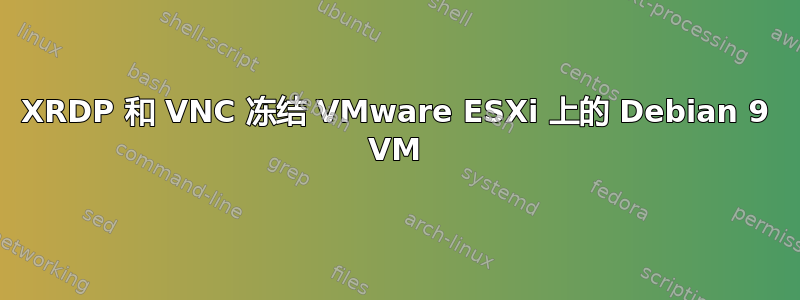 XRDP 和 VNC 冻结 VMware ESXi 上的 Debian 9 VM