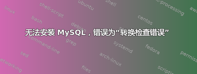 无法安装 MySQL，错误为“转换检查错误”