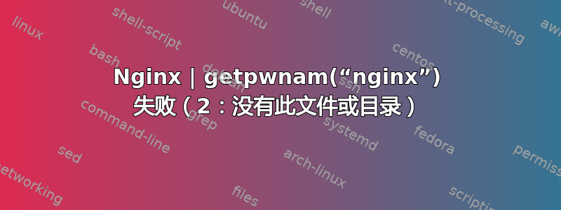 Nginx | getpwnam(“nginx”) 失败（2：没有此文件或目录）