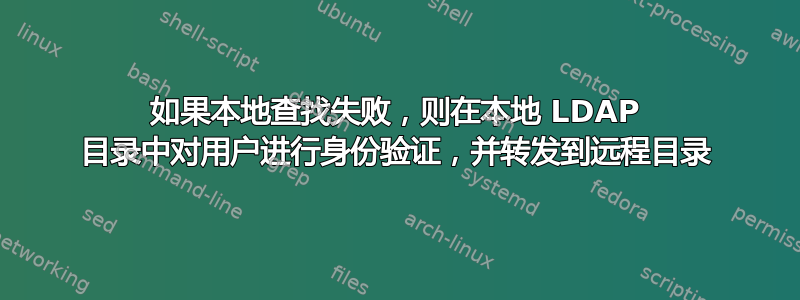 如果本地查找失败，则在本地 LDAP 目录中对用户进行身份验证，并转发到远程目录