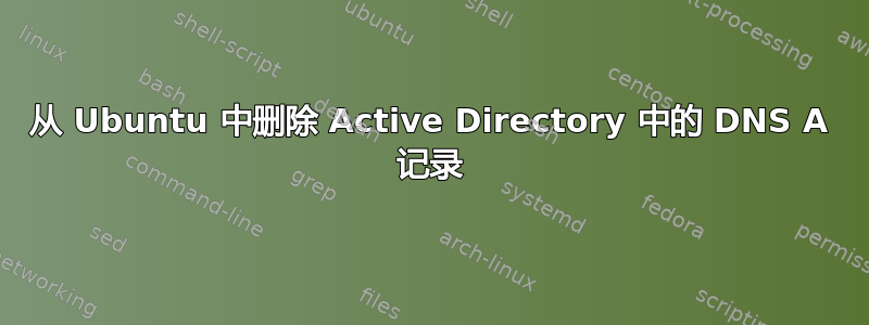 从 Ubuntu 中删除 Active Directory 中的 DNS A 记录