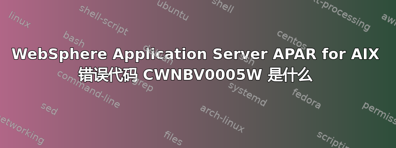 WebSphere Application Server APAR for AIX 错误代码 CWNBV0005W 是什么