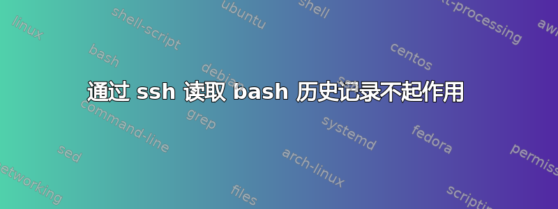 通过 ssh 读取 bash 历史记录不起作用