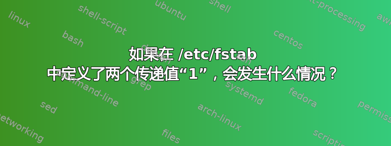 如果在 /etc/fstab 中定义了两个传递值“1”，会发生什么情况？