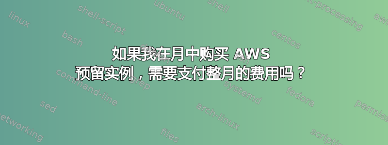 如果我在月中购买 AWS 预留实例，需要支付整月的费用吗？