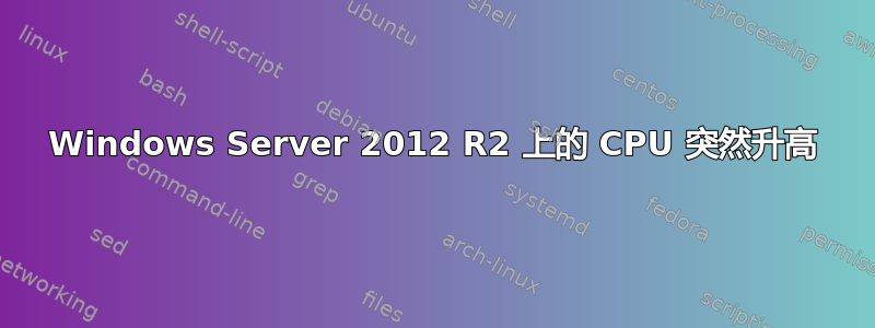 Windows Server 2012 R2 上的 CPU 突然升高