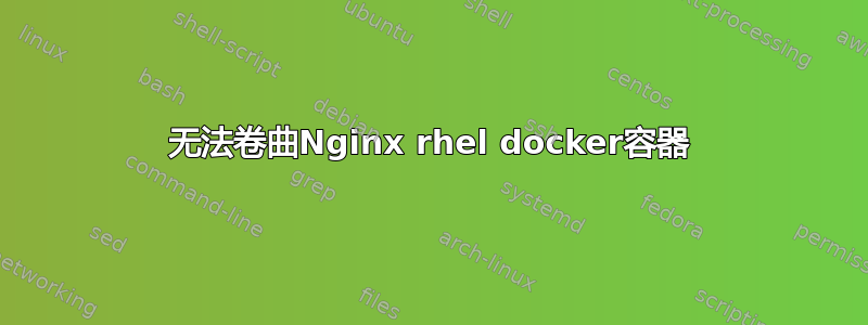 无法卷曲Nginx rhel docker容器