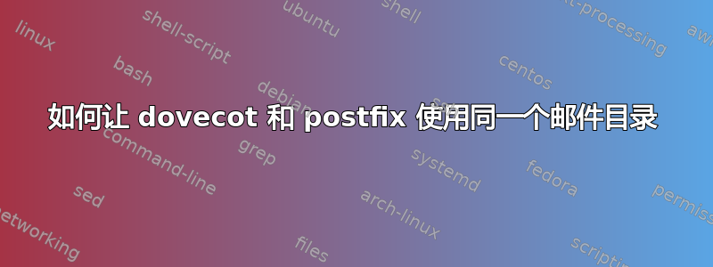 如何让 dovecot 和 postfix 使用同一个邮件目录