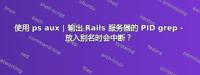 使用 ps aux | 输出 Rails 服务器的 PID grep - 放入别名时会中断？