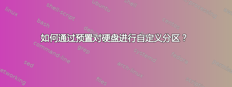 如何通过预置对硬盘进行自定义分区？