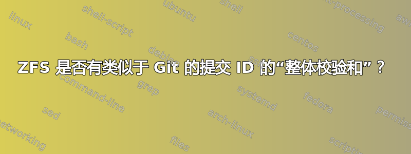 ZFS 是否有类似于 Git 的提交 ID 的“整体校验和”？