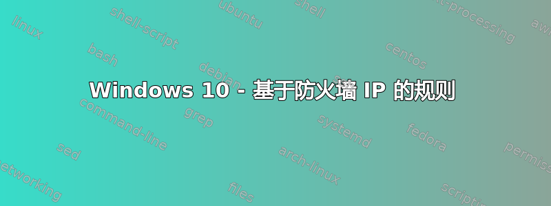 Windows 10 - 基于防火墙 IP 的规则