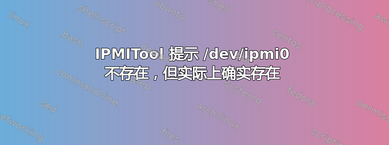 IPMITool 提示 /dev/ipmi0 不存在，但实际上确实存在