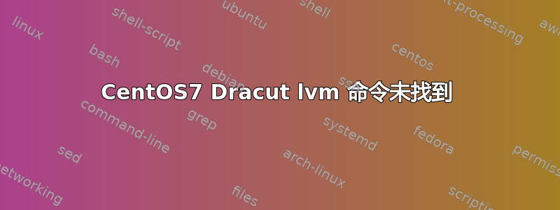 CentOS7 Dracut lvm 命令未找到