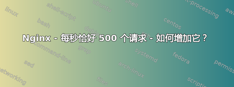 Nginx - 每秒恰好 500 个请求 - 如何增加它？