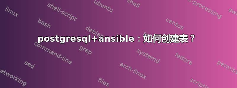 postgresql+ansible：如何创建表？