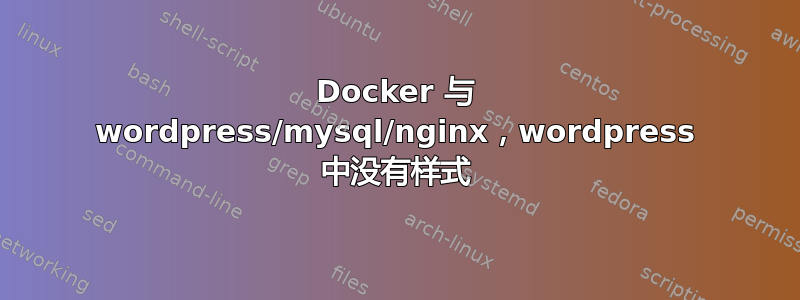 Docker 与 wordpress/mysql/nginx，wordpress 中没有样式