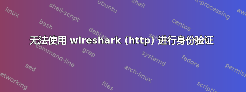 无法使用 wireshark (http) 进行身份验证