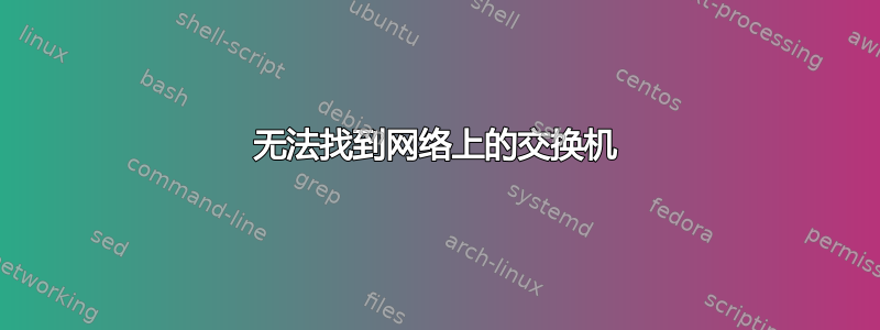 无法找到网络上的交换机