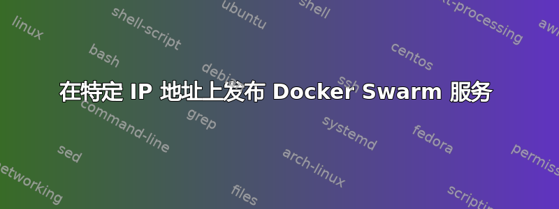 在特定 IP 地址上发布 Docker Swarm 服务