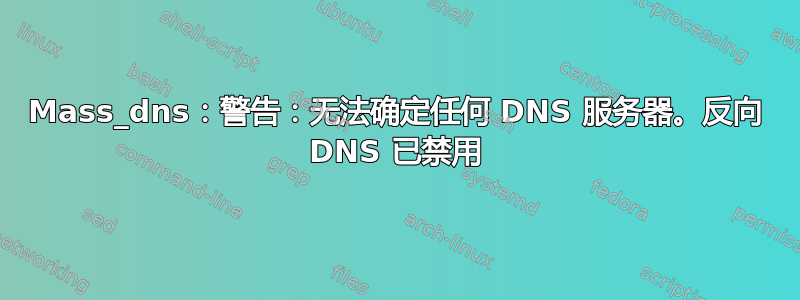 Mass_dns：警告：无法确定任何 DNS 服务器。反向 DNS 已禁用