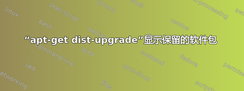 “apt-get dist-upgrade”显示保留的软件包