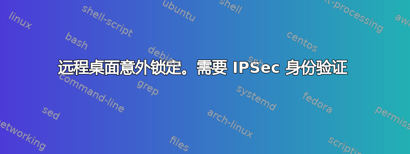 远程桌面意外锁定。需要 IPSec 身份验证