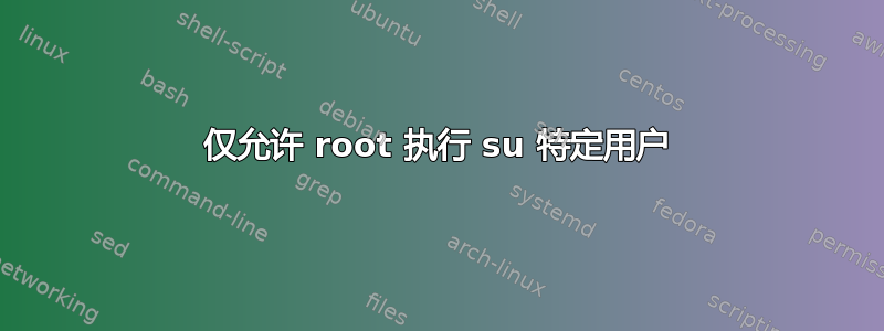 仅允许 root 执行 su 特定用户