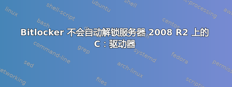 Bitlocker 不会自动解锁服务器 2008 R2 上的 C：驱动器