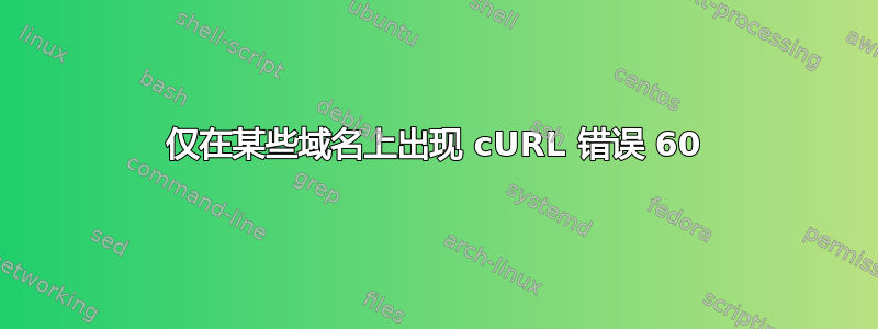 仅在某些域名上出现 cURL 错误 60