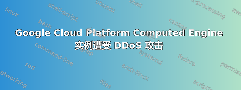 Google Cloud Platform Computed Engine 实例遭受 DDoS 攻击