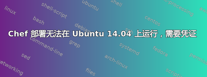 Chef 部署无法在 Ubuntu 14.04 上运行，需要凭证